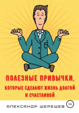 скачать книгу Полезные привычки, которые сделают жизнь долгой и счастливой автора Александр Шерешев