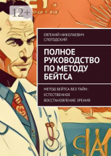 скачать книгу Полное руководство по методу Бейтса. Метод Бейтса без тайн: естественное восстановление зрения автора Евгений Слогодский