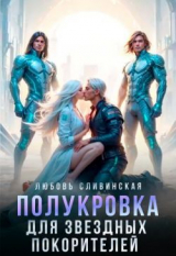 скачать книгу Полукровка для звездных покорителей (СИ) автора Любовь Сливинская