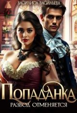 скачать книгу Попаданка. Развод отменяется (СИ) автора Василиса Васильева