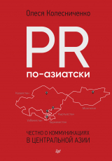 скачать книгу PR по-азиатски. Честно о коммуникациях в Центральной Азии автора Олеся Колесниченко