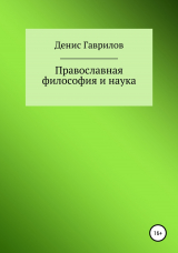 скачать книгу Православная философия и наука автора Денис Гаврилов