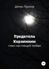 скачать книгу Предатель Корзинкин. Гимн настоящей любви автора Денис Прохор