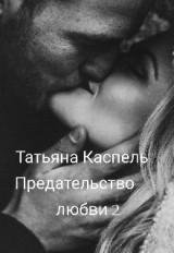 скачать книгу Предательство любви 2 (СИ) автора Татьяна Каспель
