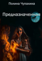 скачать книгу Предназначенная (СИ) автора Полина Чупахина