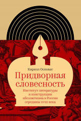 скачать книгу Придворная словесность: институт литературы и конструкции абсолютизма в России середины XVIII века автора Кирилл Осповат