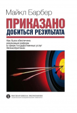 скачать книгу Приказано добиться результата. Как была обеспечена реализация реформ в сфере государственных услуг Великобритании автора Майкл Барбер