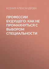 скачать книгу Профессии будущего: Как не промахнуться с выбором специальности автора Ксения АЛЕКСАНДРОВА