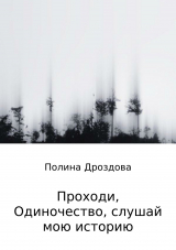 скачать книгу Проходи, одиночество, слушай мою историю автора Полина Дроздова