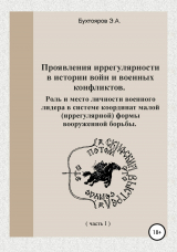 скачать книгу Проявления иррегулярности в истории войн и военных конфликтов. Роль и место личности военного лидера в системе координат малой (иррегулярной) формы вооружённой борьбы. Часть 1 автора Эдуард Бухтояров