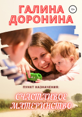 скачать книгу Пункт назначения: счастливое материнство автора Галина Доронина