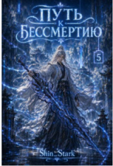 скачать книгу Путь к бессмертию. Том 5 (СИ) автора Shin_Stark