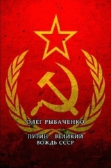 скачать книгу Путин - великий вождь СССР автора Олег Рыбаченко