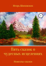 скачать книгу Пять сказок о чудесных исцелениях автора Игорь Шиповских
