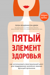 скачать книгу Пятый элемент здоровья. Как использовать менструальный цикл для поддержания жизненно важных функций организма автора Лиза Хендриксон-Джек