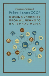 скачать книгу Рабочий класс СССР. Жизнь в условиях промышленного патернализма автора Максим Лебский