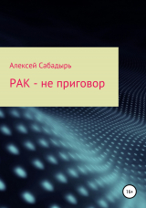 скачать книгу Рак – не приговор автора Алексей Сабадырь