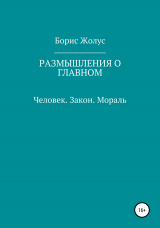 скачать книгу Размышления о главном. Человек. Закон. Мораль автора Борис Жолус