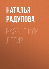 скачать книгу Развод или дети? автора Наталья Радулова