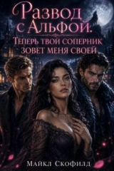 скачать книгу Развод с Альфой. Теперь твой соперник зовет меня своей (СИ) автора Майкл Скофилд