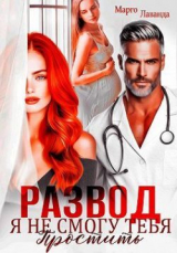 скачать книгу Развод. Я не смогу тебя простить (СИ) автора Марго Лаванда