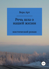 скачать книгу Речь шла о нашей жизни автора Вера Арт