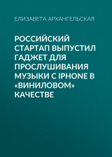 скачать книгу Российский стартап выпустил гаджет для прослушивания музыки с iPhone в «виниловом» качестве автора Елизавета Архангельская
