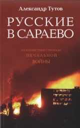 скачать книгу Русские в Сараево. Малоизвестные страницы печальной войны автора Александр Тутов