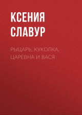 скачать книгу Рыцарь, куколка, царевна и Вася автора Ксения Славур