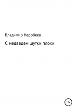 скачать книгу С медведем шутки плохи автора Владимир Неробеев