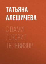 скачать книгу С вами говорит телевизор автора Татьяна Алешичева