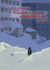 скачать книгу Самый лучший комсомолец. Том шестой (СИ) автора Павел Смолин