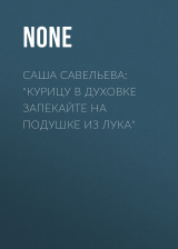 скачать книгу Саша Савельева: «Курицу в духовке запекайте на подушке из лука» автора Коллектив авторов (Семь Дней Тв-программа)