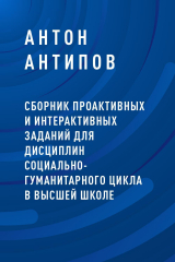 скачать книгу Сборник проактивных и интерактивных заданий для дисциплин социально-гуманитарного цикла в высшей школе автора Антон Антипов