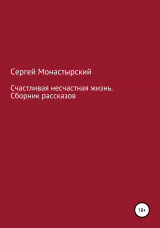 скачать книгу Счастливая несчастная жизнь. Сборник рассказов автора Сергей Монастырский