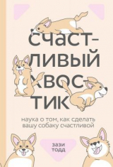 скачать книгу Счастливый хвостик: наука о том, как сделать вашу собаку счастливой автора Зази Тодд