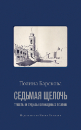 скачать книгу Седьмая щелочь. Тексты и судьбы блокадных поэтов автора Полина Барскова