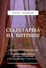 скачать книгу Секретарша на витрине. Двадцать пять странных историй из практики регрессионного терапевта автора Ханс ТенДам
