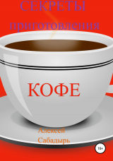 скачать книгу Секреты приготовления кофе автора Алексей Сабадырь