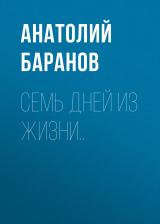 скачать книгу Семь дней из жизни.. автора Анатолий Баранов