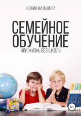 скачать книгу Семейное обучение, или Жизнь без школы автора Ксения Малышева