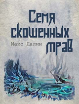 скачать книгу Семя скошенных трав (СИ) автора Максим Далин