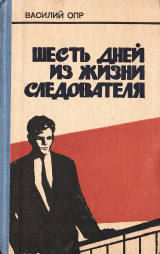 скачать книгу Шесть дней из жизни следователя автора Василий Опр