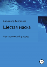 скачать книгу Шестая маска автора Александр Белоголов