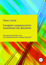 скачать книгу Синдром «украинского» мышления как феномен: логический коллапс или последовательная самодеструкция? автора Павел Сапов