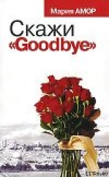 скачать книгу Скажи «Goodbye» автора Мария Амор