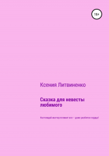 скачать книгу Сказка для невесты любимого автора Ксения Литвиненко