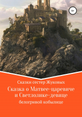 скачать книгу Сказка о Матвее-царевиче и Светлолике-девице белогривой кобылице автора Сестры Жуковы