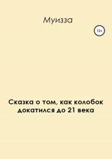 скачать книгу Сказка о том, как колобок докатился до 21 века автора Муизза