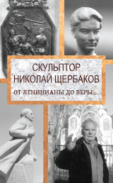 скачать книгу Скульптор Николай Щербаков. От Ленинианы до веры… автора Елизавета Топалова